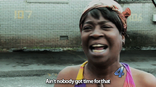 Aint nobody got time for that.gif