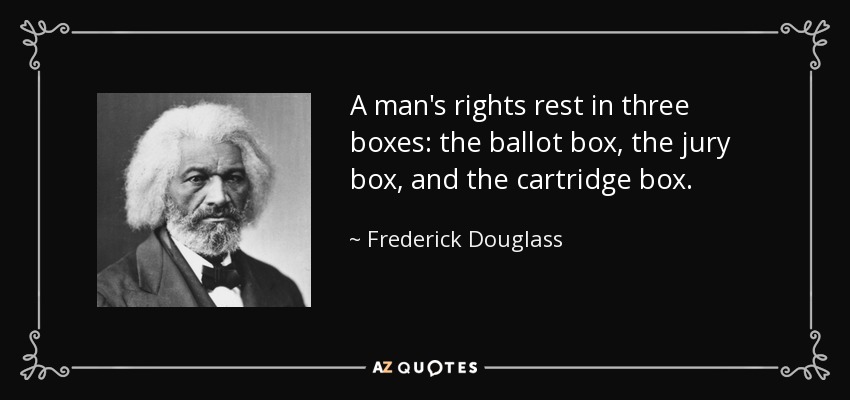 quote-a-man-s-rights-rest-in-three-boxes-the-ballot-box-the-jury-box-and-the-cartridge-box-fre...jpg