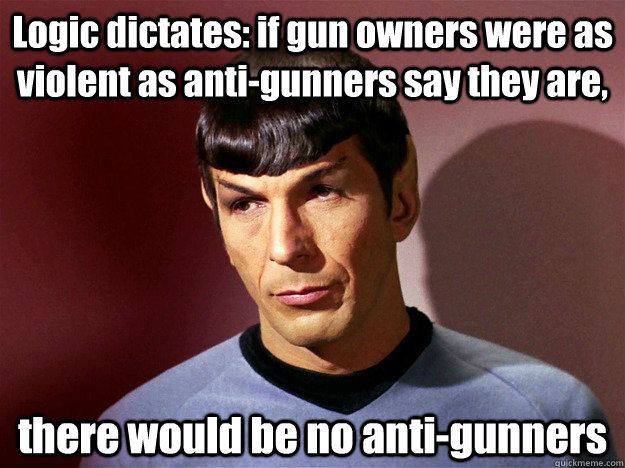 Spock On Gun Owners - Spock Logic If Gun Owners Were the Problem There Would Be No Anti-gunners.jpg