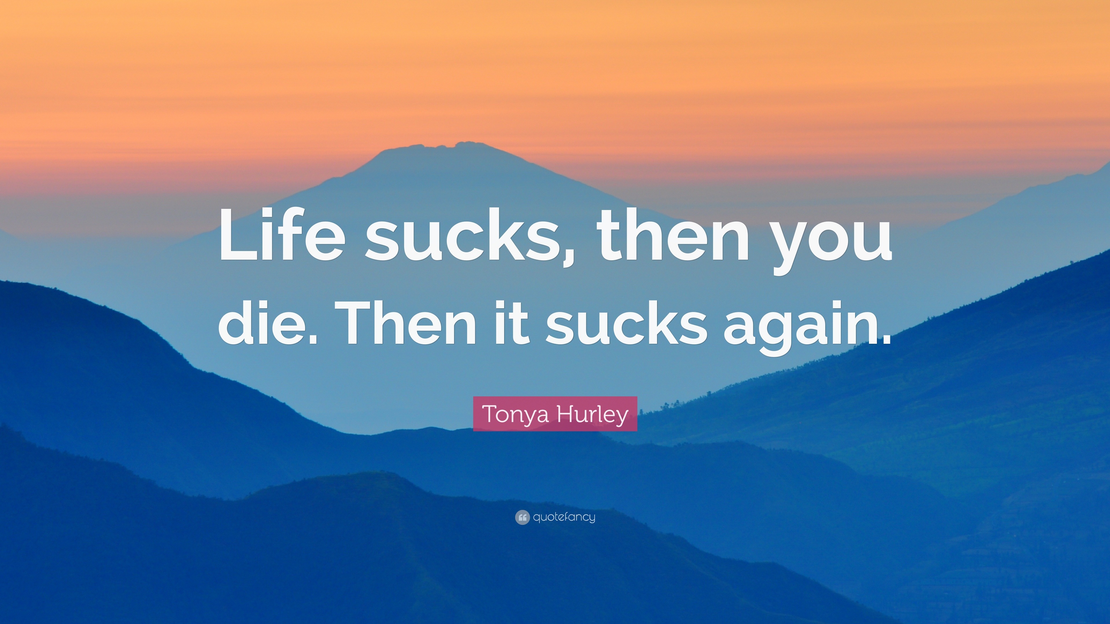 375913-Tonya-Hurley-Quote-Life-sucks-then-you-die-Then-it-sucks-again.jpg